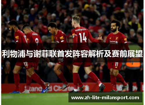 利物浦与谢菲联首发阵容解析及赛前展望