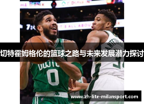 切特霍姆格伦的篮球之路与未来发展潜力探讨