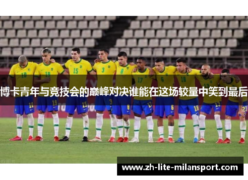 博卡青年与竞技会的巅峰对决谁能在这场较量中笑到最后