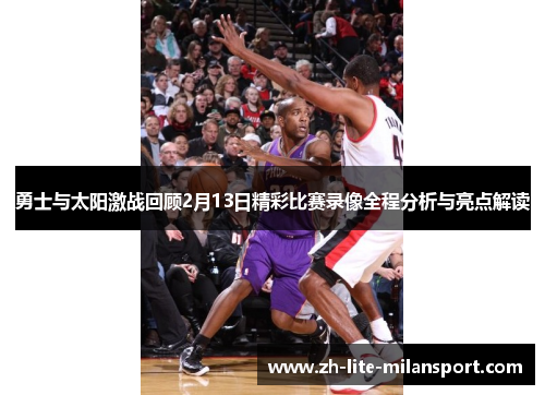 勇士与太阳激战回顾2月13日精彩比赛录像全程分析与亮点解读