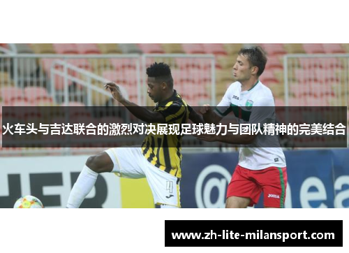 火车头与吉达联合的激烈对决展现足球魅力与团队精神的完美结合