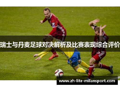 瑞士与丹麦足球对决解析及比赛表现综合评价