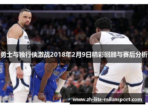 勇士与独行侠激战2018年2月9日精彩回顾与赛后分析