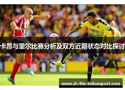 卡昂与里尔比赛分析及双方近期状态对比探讨