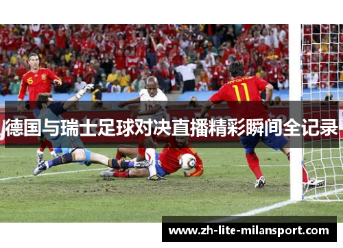 德国与瑞士足球对决直播精彩瞬间全记录